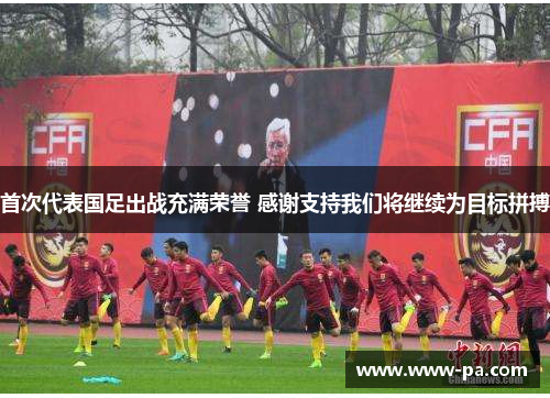 首次代表国足出战充满荣誉 感谢支持我们将继续为目标拼搏