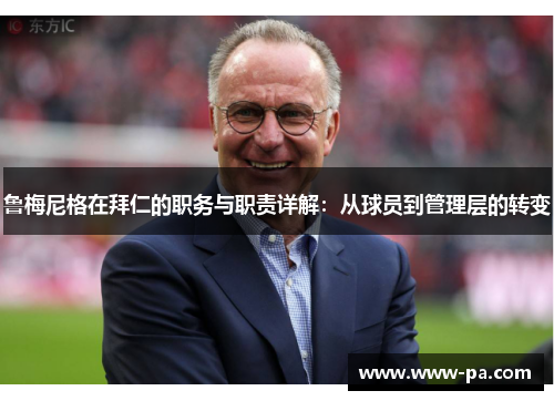 鲁梅尼格在拜仁的职务与职责详解：从球员到管理层的转变
