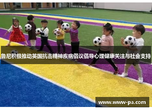 鲁尼积极推动英国抗击精神疾病倡议倡导心理健康关注与社会支持