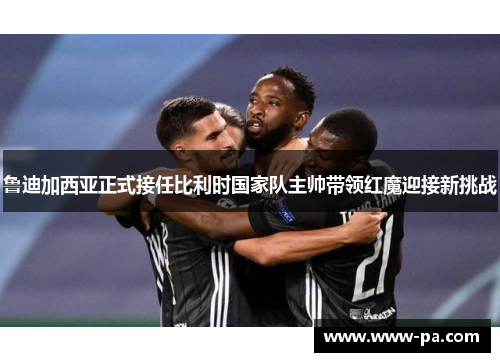 鲁迪加西亚正式接任比利时国家队主帅带领红魔迎接新挑战