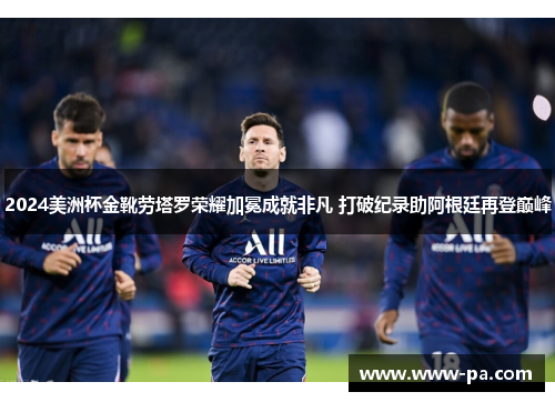 2024美洲杯金靴劳塔罗荣耀加冕成就非凡 打破纪录助阿根廷再登巅峰