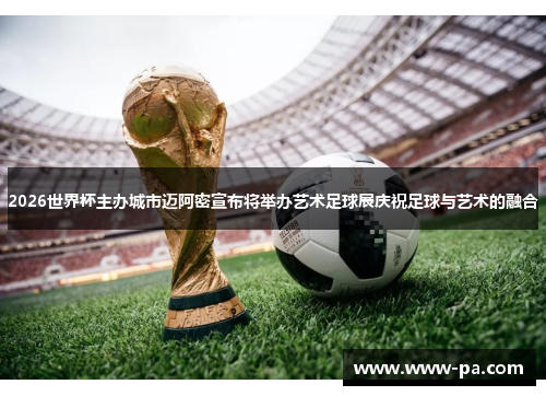 2026世界杯主办城市迈阿密宣布将举办艺术足球展庆祝足球与艺术的融合