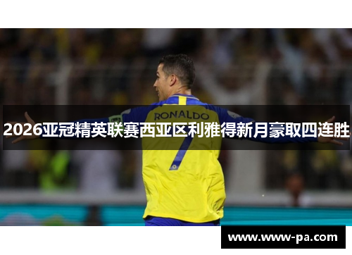 2026亚冠精英联赛西亚区利雅得新月豪取四连胜