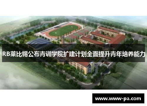 RB莱比锡公布青训学院扩建计划全面提升青年培养能力 RB莱比锡公布青训学院扩建计划全面提升青年培养能力
