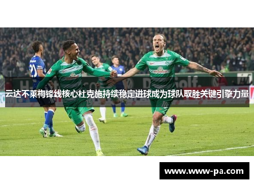 云达不莱梅锋线核心杜克施持续稳定进球成为球队取胜关键引擎力量 云达不莱梅锋线核心杜克施持续稳定进球成为球队取胜关键引擎力量