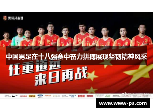 中国男足在十八强赛中奋力拼搏展现坚韧精神风采 中国男足在十八强赛中奋力拼搏展现坚韧精神风采