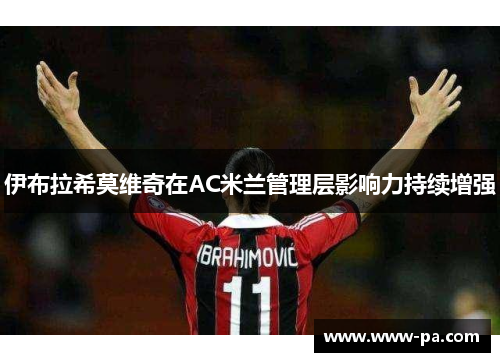伊布拉希莫维奇在AC米兰管理层影响力持续增强