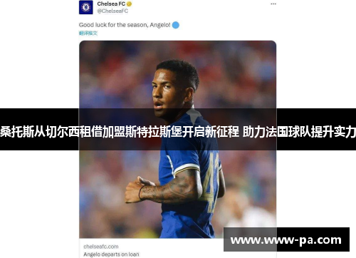桑托斯从切尔西租借加盟斯特拉斯堡开启新征程 助力法国球队提升实力