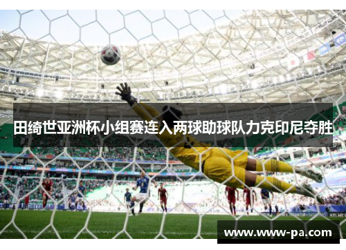田绮世亚洲杯小组赛连入两球助球队力克印尼夺胜
