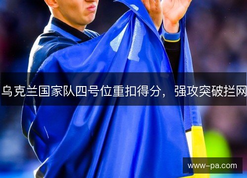 乌克兰国家队四号位重扣得分,强攻突破拦网 乌克兰国家队四号位重扣得分,强攻突破拦网