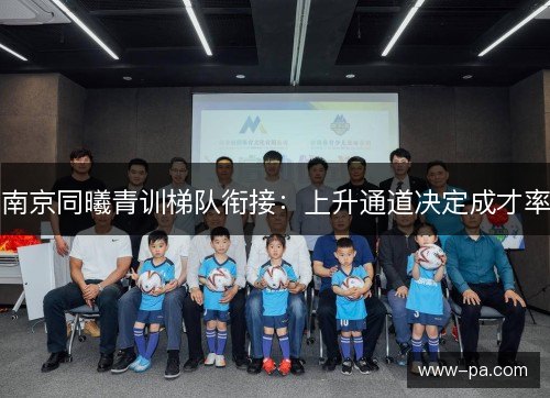 南京同曦青训梯队衔接:上升通道决定成才率 南京同曦青训梯队衔接:上升通道决定成才率
