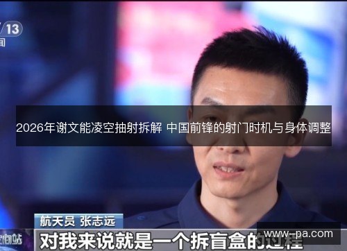 2026年谢文能凌空抽射拆解 中国前锋的射门时机与身体调整 2026年谢文能凌空抽射拆解 中国前锋的射门时机与身体调整